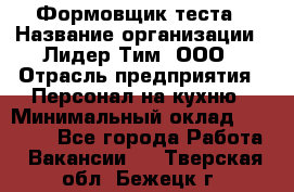 Формовщик теста › Название организации ­ Лидер Тим, ООО › Отрасль предприятия ­ Персонал на кухню › Минимальный оклад ­ 23 500 - Все города Работа » Вакансии   . Тверская обл.,Бежецк г.